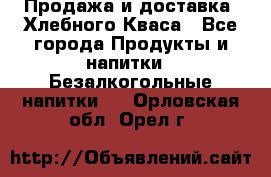 Продажа и доставка  Хлебного Кваса - Все города Продукты и напитки » Безалкогольные напитки   . Орловская обл.,Орел г.